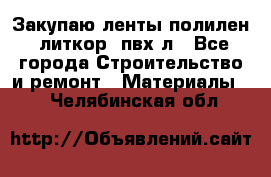 Закупаю ленты полилен, литкор, пвх-л - Все города Строительство и ремонт » Материалы   . Челябинская обл.